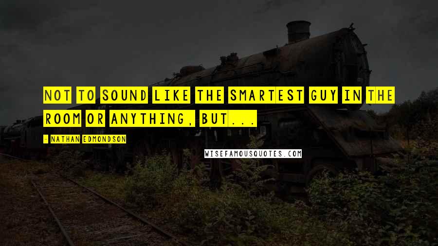 Nathan Edmondson Quotes: Not to sound like the smartest guy in the room or anything, but...