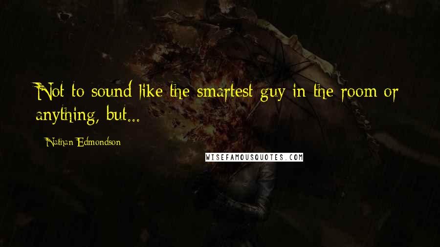 Nathan Edmondson Quotes: Not to sound like the smartest guy in the room or anything, but...