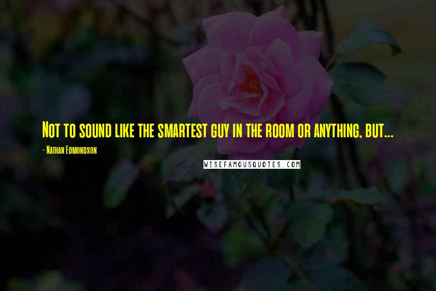 Nathan Edmondson Quotes: Not to sound like the smartest guy in the room or anything, but...