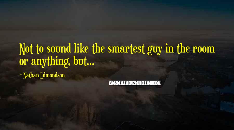 Nathan Edmondson Quotes: Not to sound like the smartest guy in the room or anything, but...