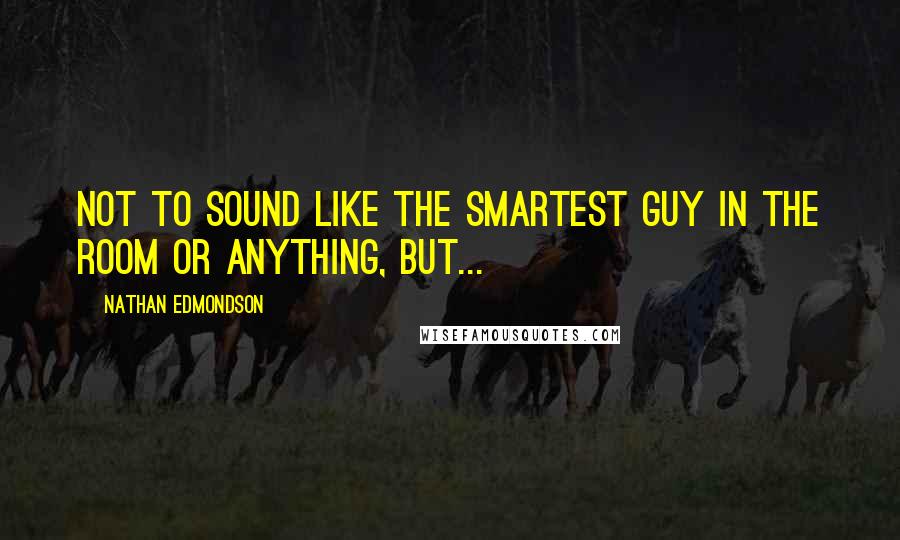 Nathan Edmondson Quotes: Not to sound like the smartest guy in the room or anything, but...
