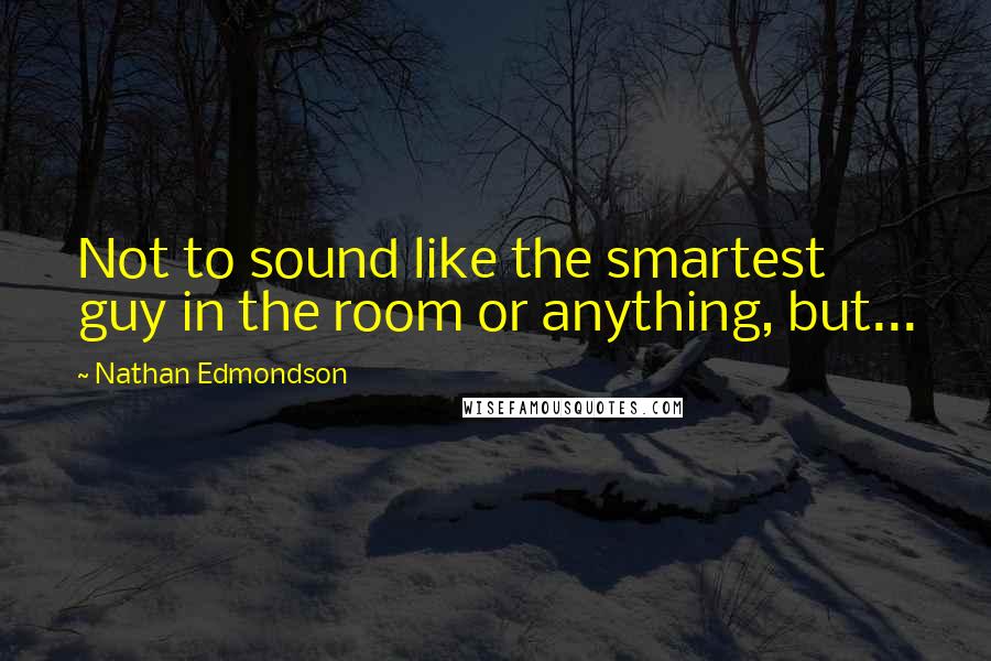 Nathan Edmondson Quotes: Not to sound like the smartest guy in the room or anything, but...