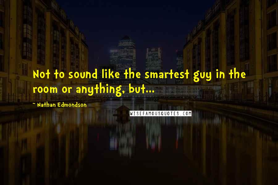 Nathan Edmondson Quotes: Not to sound like the smartest guy in the room or anything, but...