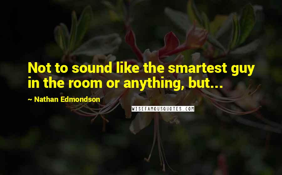 Nathan Edmondson Quotes: Not to sound like the smartest guy in the room or anything, but...