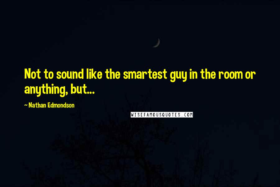 Nathan Edmondson Quotes: Not to sound like the smartest guy in the room or anything, but...