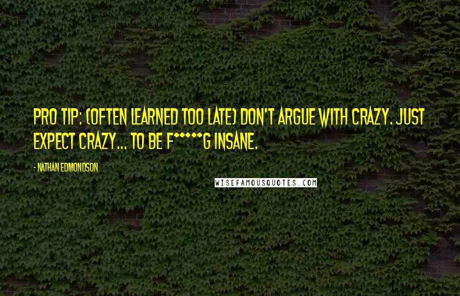 Nathan Edmondson Quotes: Pro tip: (Often learned too late) Don't argue with crazy. Just expect crazy... to be f*****g insane.