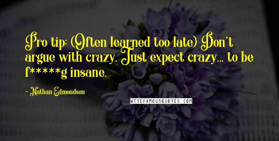 Nathan Edmondson Quotes: Pro tip: (Often learned too late) Don't argue with crazy. Just expect crazy... to be f*****g insane.