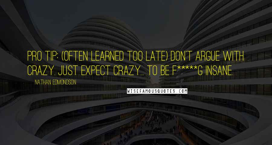 Nathan Edmondson Quotes: Pro tip: (Often learned too late) Don't argue with crazy. Just expect crazy... to be f*****g insane.