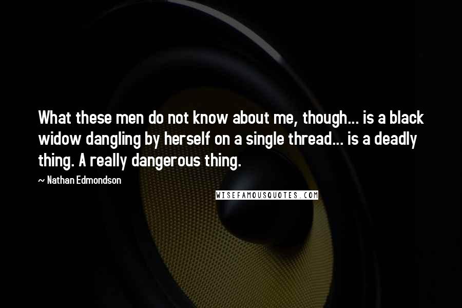 Nathan Edmondson Quotes: What these men do not know about me, though... is a black widow dangling by herself on a single thread... is a deadly thing. A really dangerous thing.