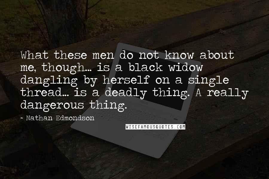 Nathan Edmondson Quotes: What these men do not know about me, though... is a black widow dangling by herself on a single thread... is a deadly thing. A really dangerous thing.