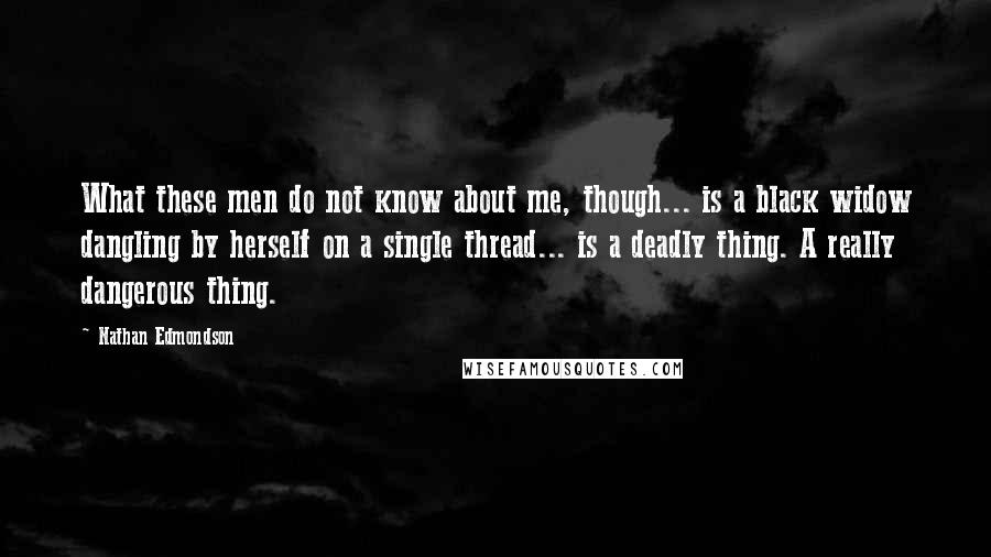 Nathan Edmondson Quotes: What these men do not know about me, though... is a black widow dangling by herself on a single thread... is a deadly thing. A really dangerous thing.