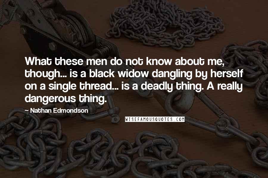 Nathan Edmondson Quotes: What these men do not know about me, though... is a black widow dangling by herself on a single thread... is a deadly thing. A really dangerous thing.