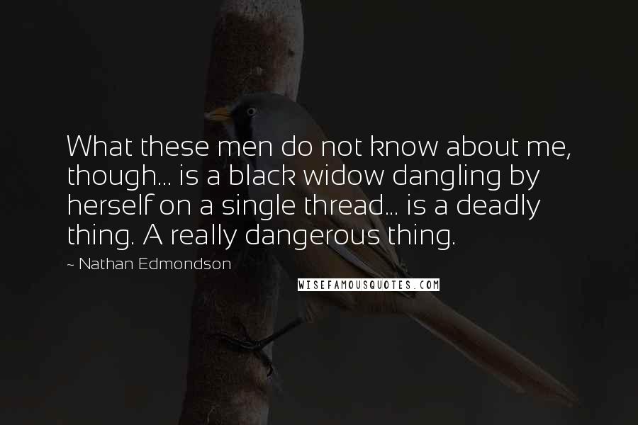 Nathan Edmondson Quotes: What these men do not know about me, though... is a black widow dangling by herself on a single thread... is a deadly thing. A really dangerous thing.