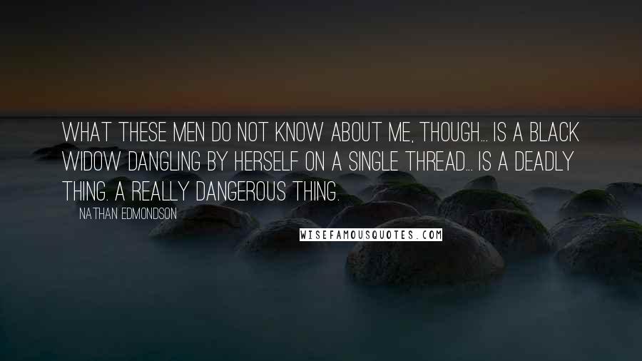 Nathan Edmondson Quotes: What these men do not know about me, though... is a black widow dangling by herself on a single thread... is a deadly thing. A really dangerous thing.