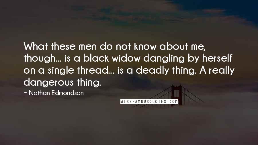 Nathan Edmondson Quotes: What these men do not know about me, though... is a black widow dangling by herself on a single thread... is a deadly thing. A really dangerous thing.