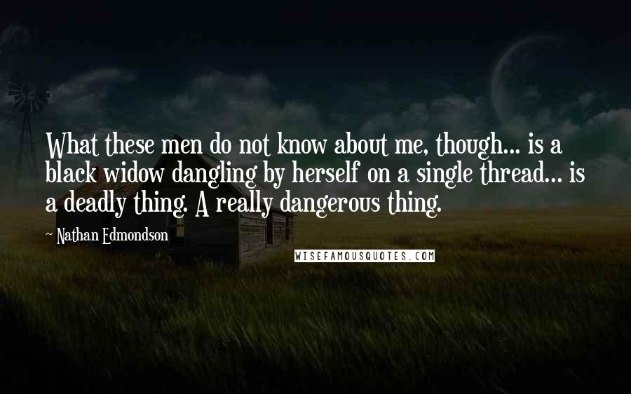 Nathan Edmondson Quotes: What these men do not know about me, though... is a black widow dangling by herself on a single thread... is a deadly thing. A really dangerous thing.