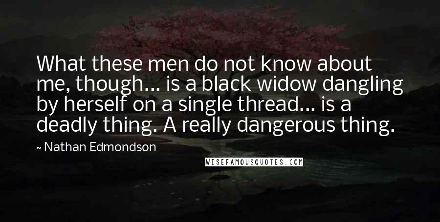Nathan Edmondson Quotes: What these men do not know about me, though... is a black widow dangling by herself on a single thread... is a deadly thing. A really dangerous thing.