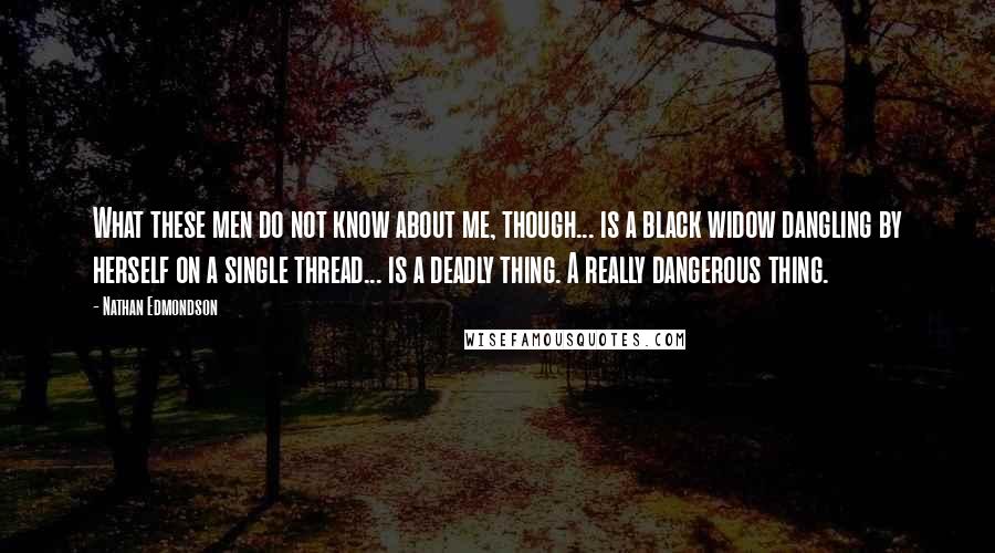 Nathan Edmondson Quotes: What these men do not know about me, though... is a black widow dangling by herself on a single thread... is a deadly thing. A really dangerous thing.