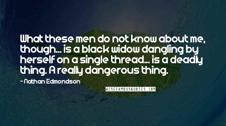 Nathan Edmondson Quotes: What these men do not know about me, though... is a black widow dangling by herself on a single thread... is a deadly thing. A really dangerous thing.