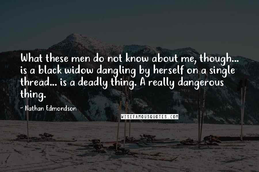 Nathan Edmondson Quotes: What these men do not know about me, though... is a black widow dangling by herself on a single thread... is a deadly thing. A really dangerous thing.