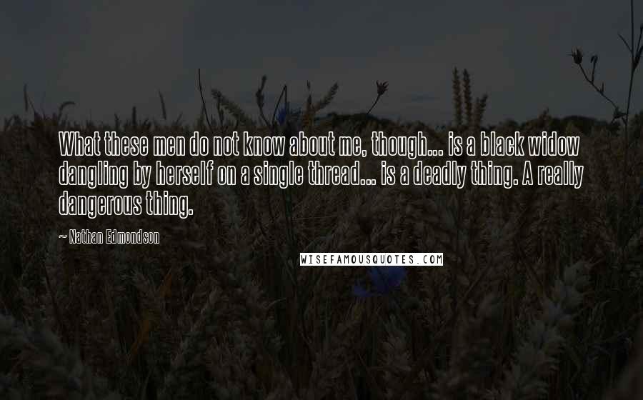 Nathan Edmondson Quotes: What these men do not know about me, though... is a black widow dangling by herself on a single thread... is a deadly thing. A really dangerous thing.