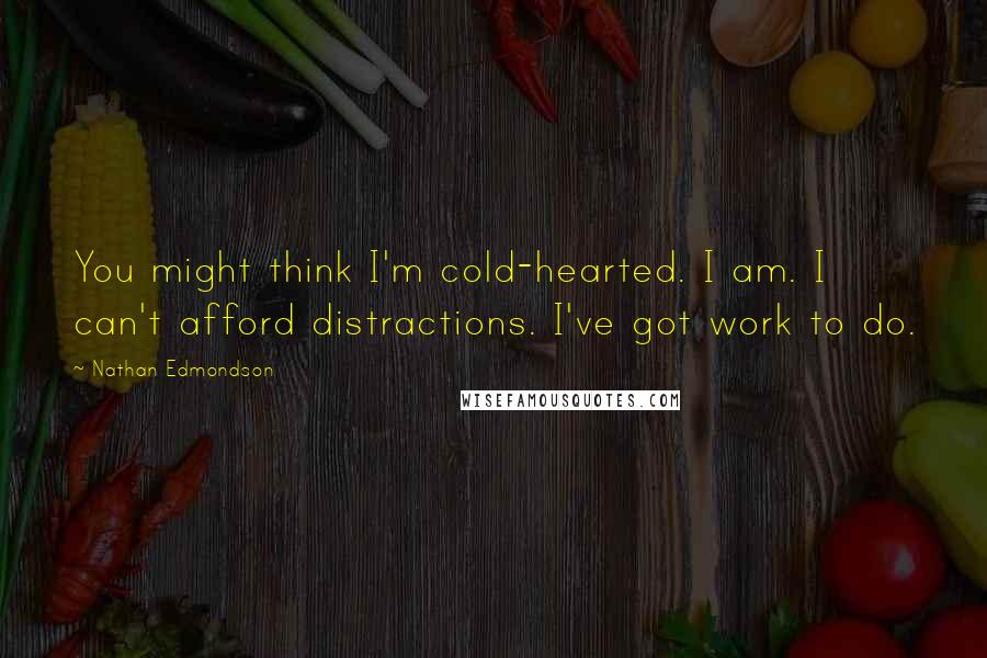Nathan Edmondson Quotes: You might think I'm cold-hearted. I am. I can't afford distractions. I've got work to do.