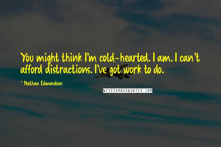 Nathan Edmondson Quotes: You might think I'm cold-hearted. I am. I can't afford distractions. I've got work to do.