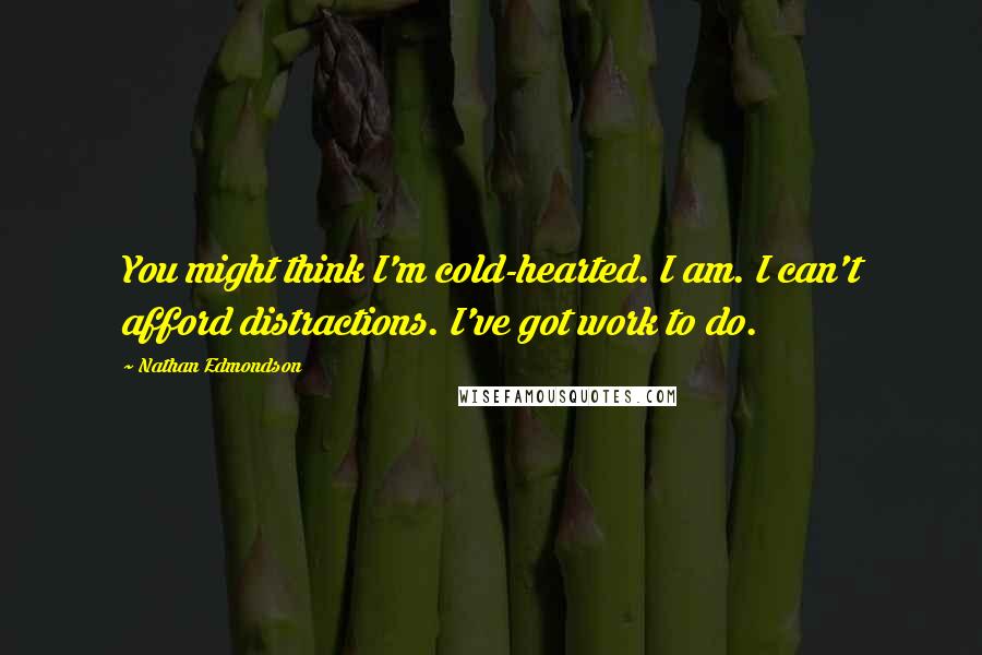 Nathan Edmondson Quotes: You might think I'm cold-hearted. I am. I can't afford distractions. I've got work to do.