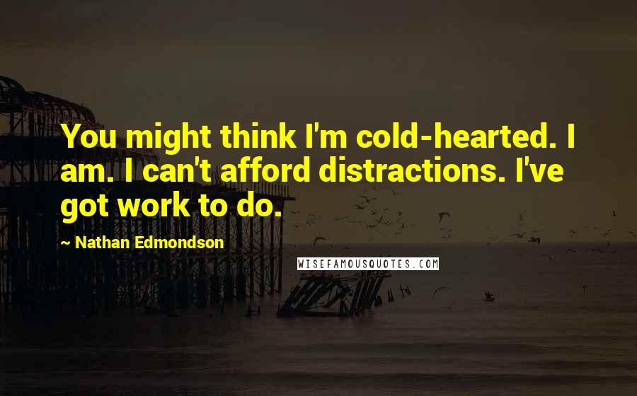 Nathan Edmondson Quotes: You might think I'm cold-hearted. I am. I can't afford distractions. I've got work to do.