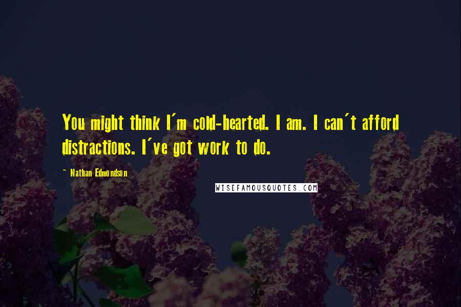 Nathan Edmondson Quotes: You might think I'm cold-hearted. I am. I can't afford distractions. I've got work to do.