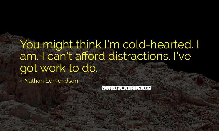 Nathan Edmondson Quotes: You might think I'm cold-hearted. I am. I can't afford distractions. I've got work to do.