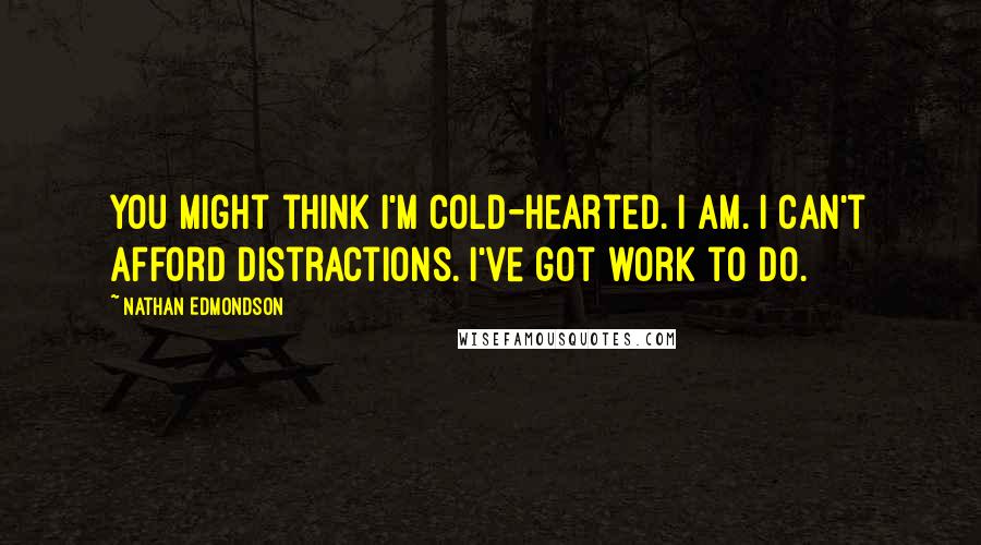 Nathan Edmondson Quotes: You might think I'm cold-hearted. I am. I can't afford distractions. I've got work to do.