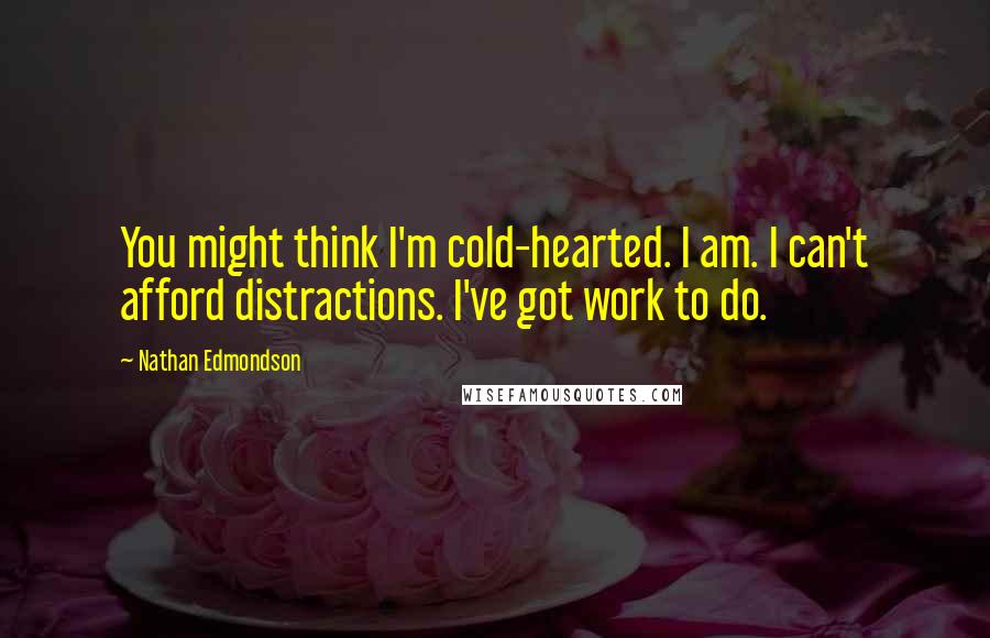 Nathan Edmondson Quotes: You might think I'm cold-hearted. I am. I can't afford distractions. I've got work to do.