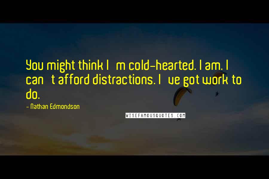 Nathan Edmondson Quotes: You might think I'm cold-hearted. I am. I can't afford distractions. I've got work to do.