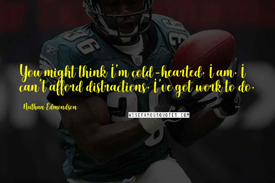 Nathan Edmondson Quotes: You might think I'm cold-hearted. I am. I can't afford distractions. I've got work to do.