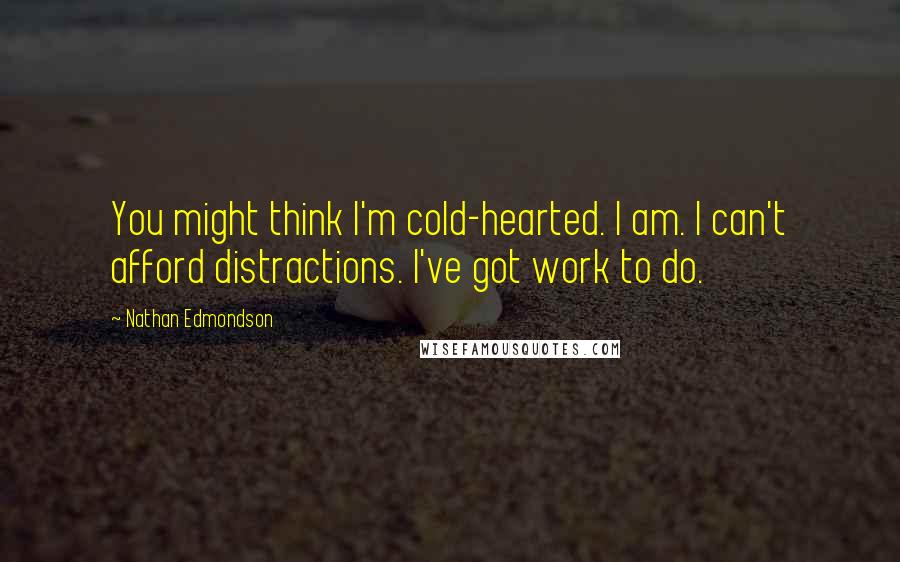 Nathan Edmondson Quotes: You might think I'm cold-hearted. I am. I can't afford distractions. I've got work to do.