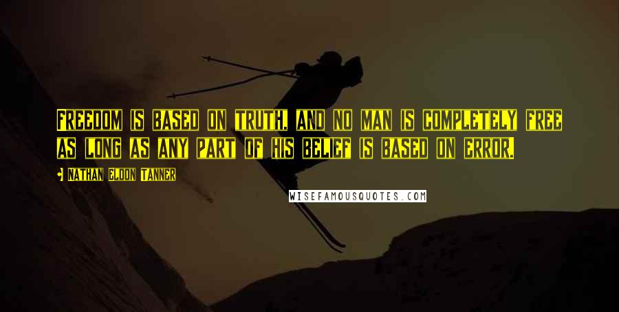 Nathan Eldon Tanner Quotes: Freedom is based on truth, and no man is completely free as long as any part of his belief is based on error.