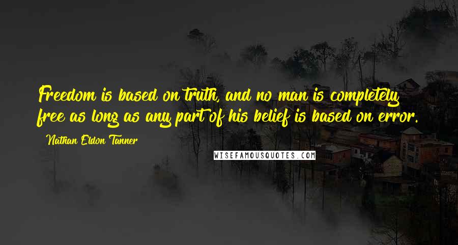 Nathan Eldon Tanner Quotes: Freedom is based on truth, and no man is completely free as long as any part of his belief is based on error.