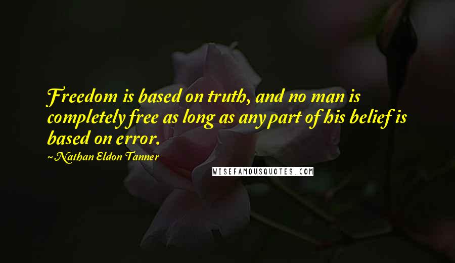 Nathan Eldon Tanner Quotes: Freedom is based on truth, and no man is completely free as long as any part of his belief is based on error.