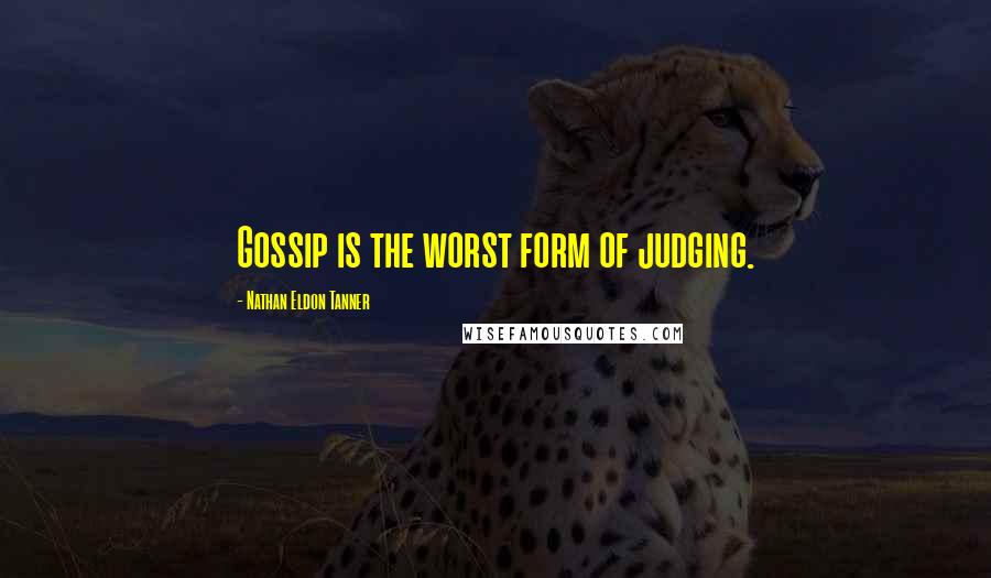 Nathan Eldon Tanner Quotes: Gossip is the worst form of judging.