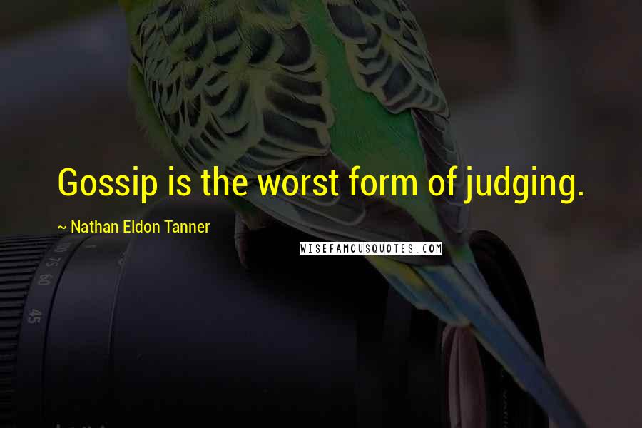 Nathan Eldon Tanner Quotes: Gossip is the worst form of judging.