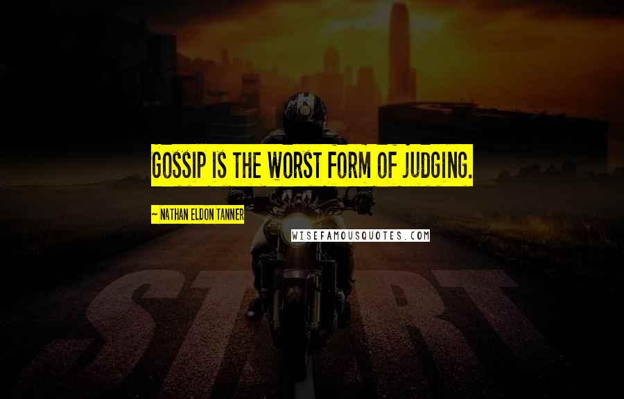 Nathan Eldon Tanner Quotes: Gossip is the worst form of judging.