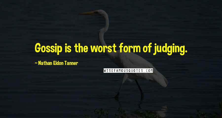 Nathan Eldon Tanner Quotes: Gossip is the worst form of judging.