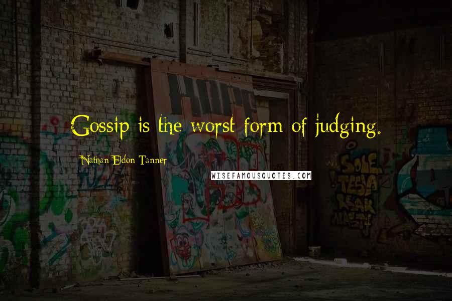 Nathan Eldon Tanner Quotes: Gossip is the worst form of judging.