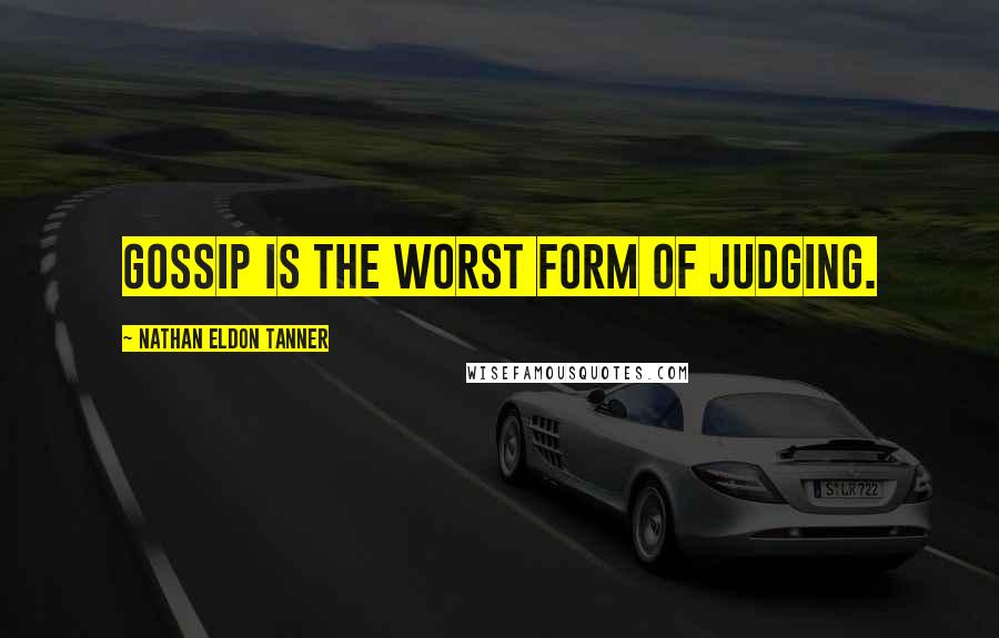Nathan Eldon Tanner Quotes: Gossip is the worst form of judging.