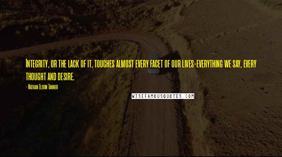 Nathan Eldon Tanner Quotes: Integrity, or the lack of it, touches almost every facet of our lives-everything we say, every thought and desire.