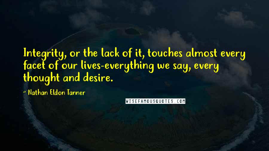 Nathan Eldon Tanner Quotes: Integrity, or the lack of it, touches almost every facet of our lives-everything we say, every thought and desire.