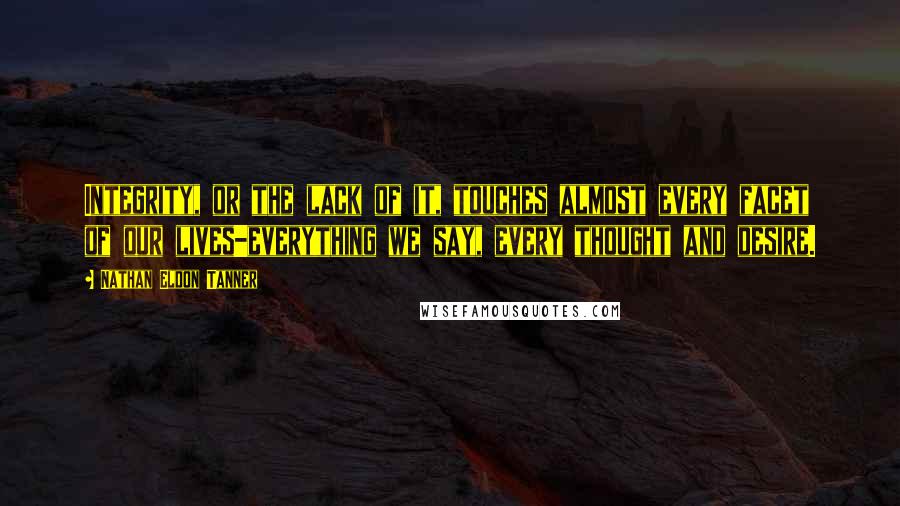 Nathan Eldon Tanner Quotes: Integrity, or the lack of it, touches almost every facet of our lives-everything we say, every thought and desire.