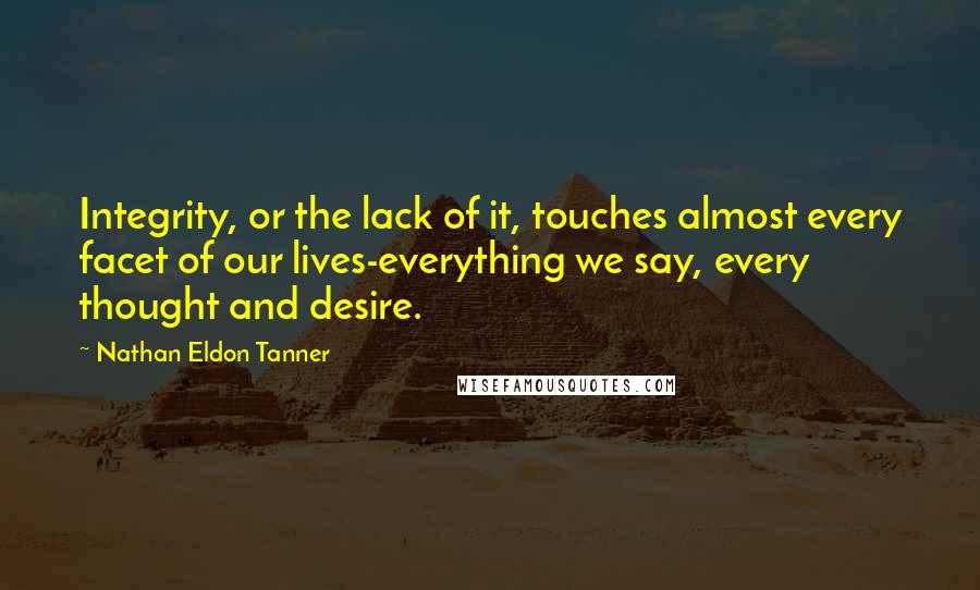 Nathan Eldon Tanner Quotes: Integrity, or the lack of it, touches almost every facet of our lives-everything we say, every thought and desire.