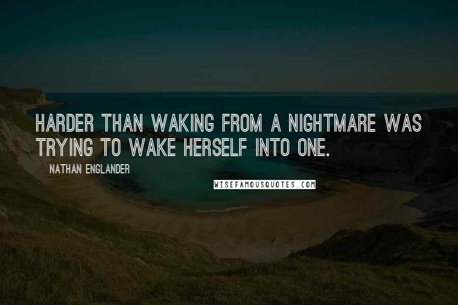 Nathan Englander Quotes: Harder than waking from a nightmare was trying to wake herself into one.